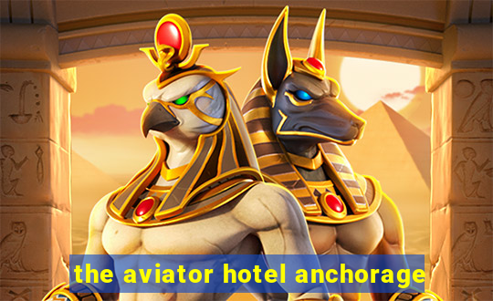 the aviator hotel anchorage