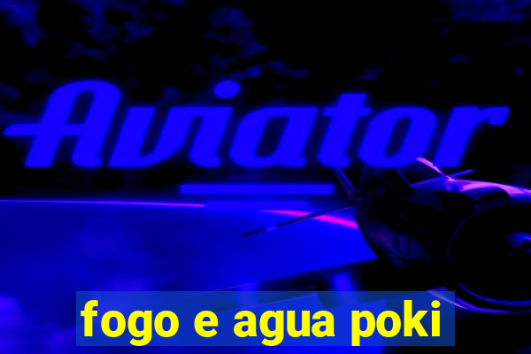 fogo e agua poki
