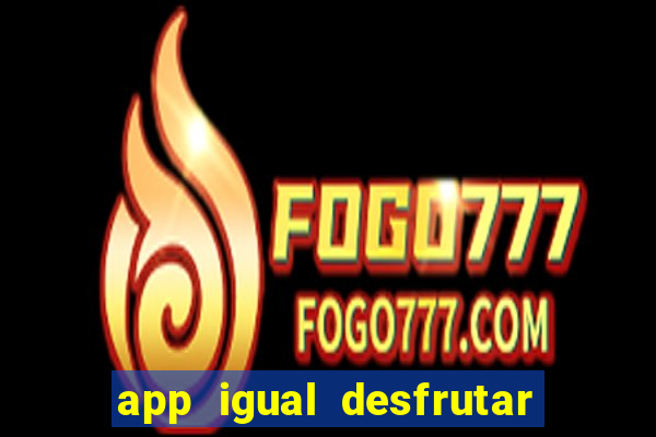 app igual desfrutar de dinheiro