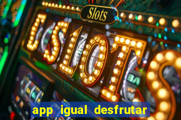 app igual desfrutar de dinheiro
