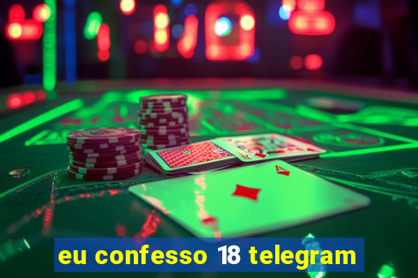 eu confesso 18 telegram