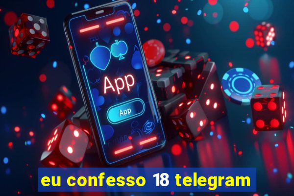 eu confesso 18 telegram