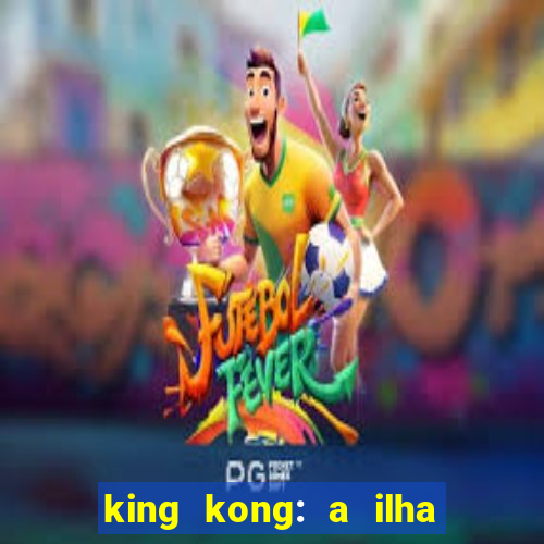 king kong: a ilha da caveira filme completo dublado 720p