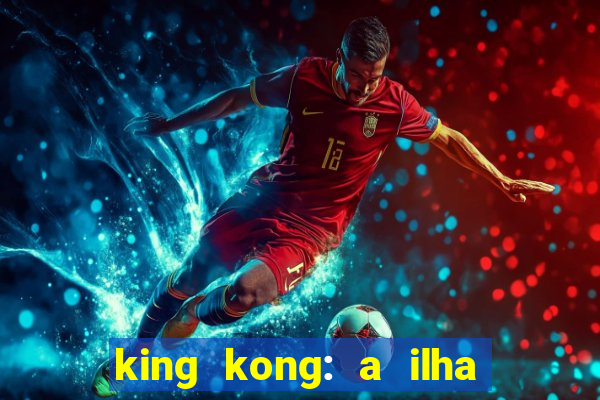 king kong: a ilha da caveira filme completo dublado 720p