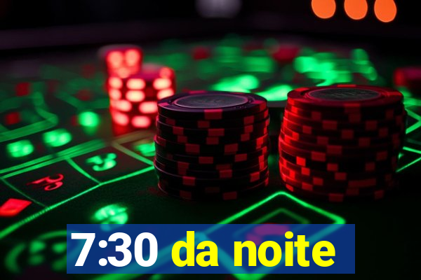 7:30 da noite