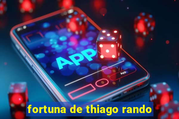 fortuna de thiago rando