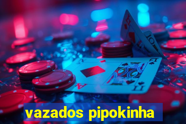 vazados pipokinha