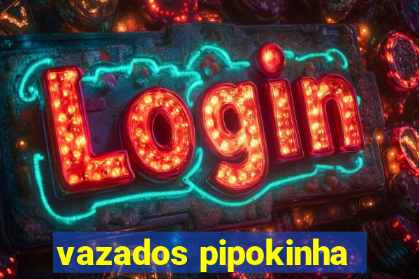 vazados pipokinha