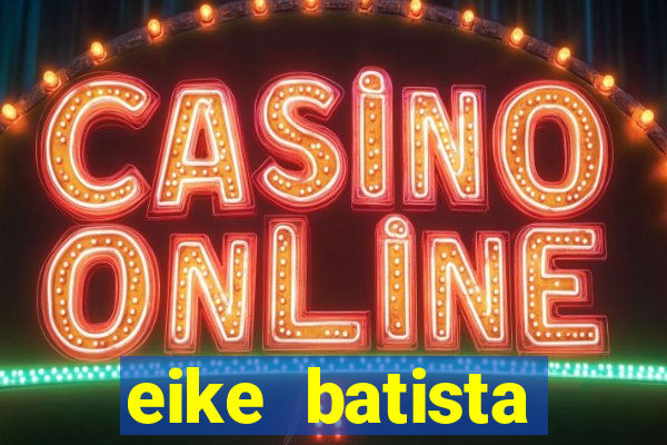 eike batista fortuna 2024