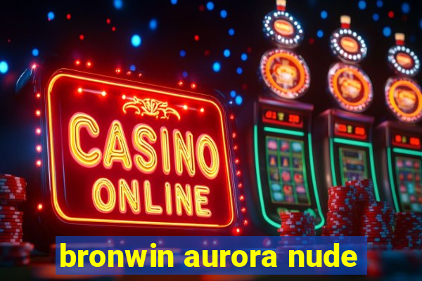 bronwin aurora nude