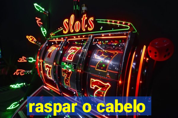 raspar o cabelo