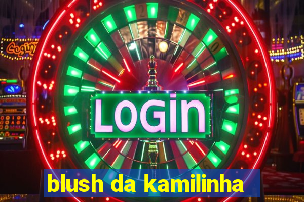 blush da kamilinha