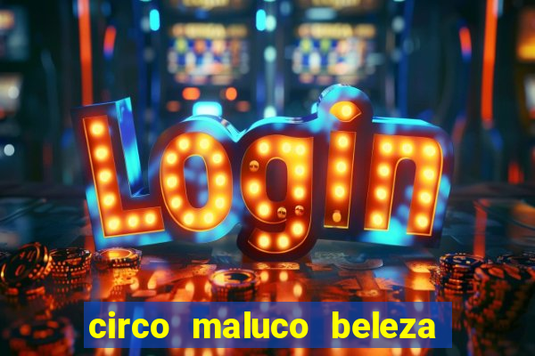 circo maluco beleza recife circo maluco