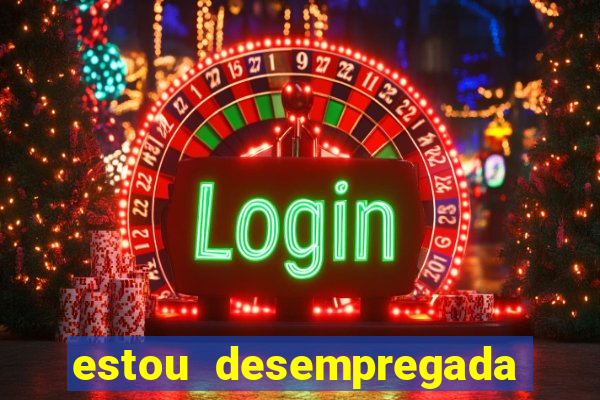 estou desempregada o que fazer para ganhar dinheiro 2024