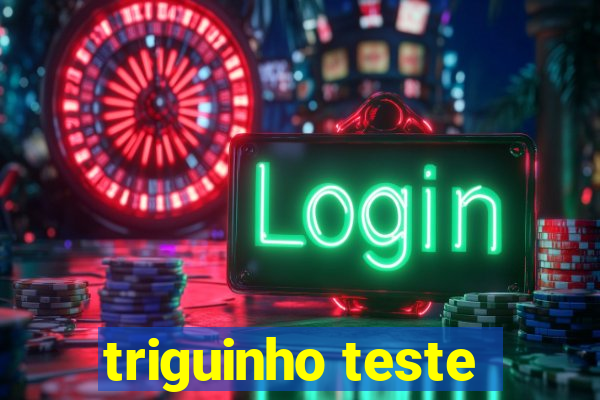 triguinho teste