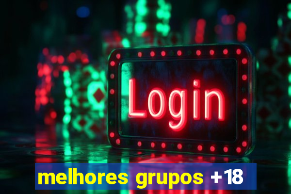 melhores grupos +18