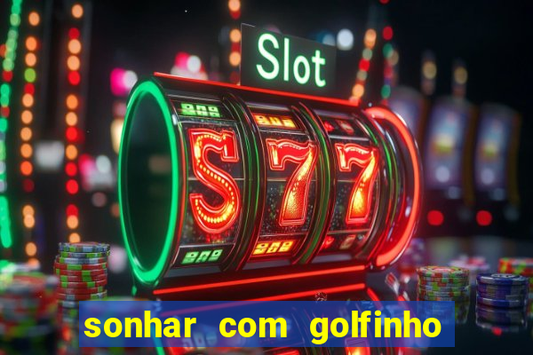 sonhar com golfinho jogo do bicho