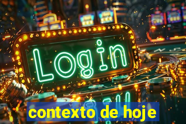 contexto de hoje