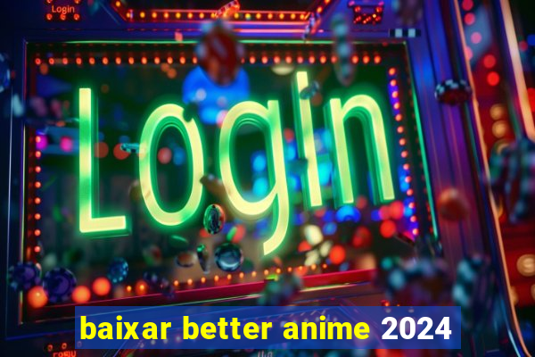 baixar better anime 2024