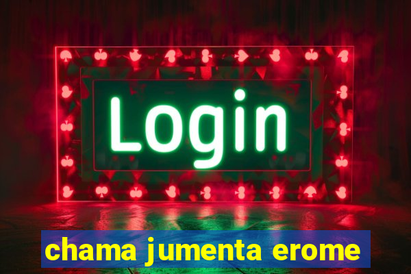 chama jumenta erome