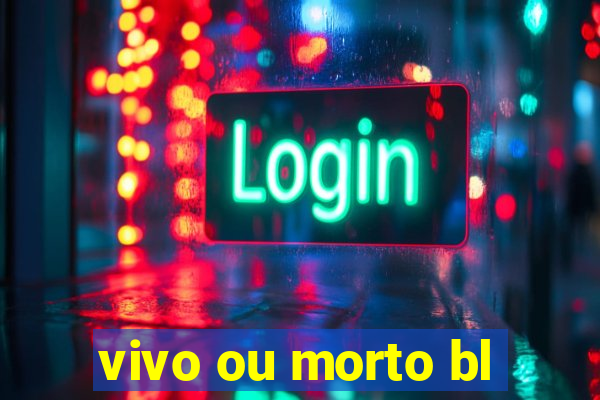 vivo ou morto bl