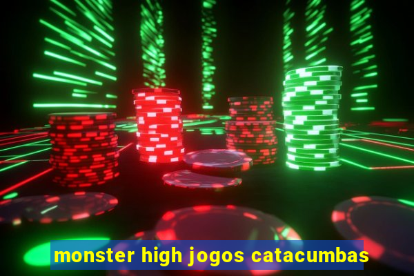 monster high jogos catacumbas