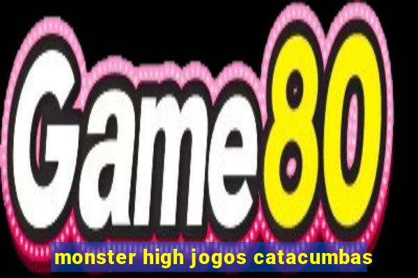 monster high jogos catacumbas