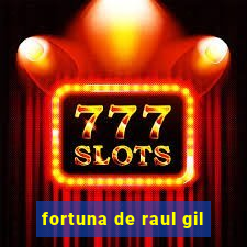 fortuna de raul gil