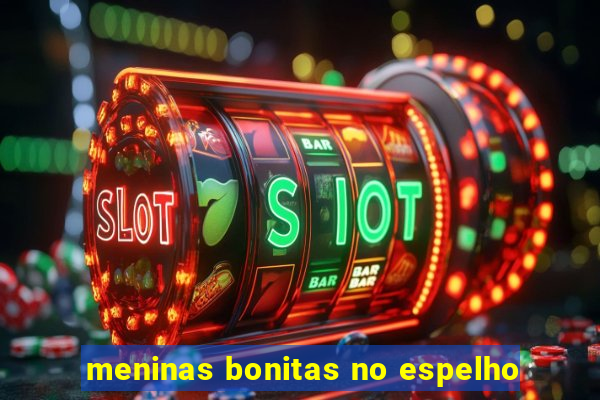 meninas bonitas no espelho