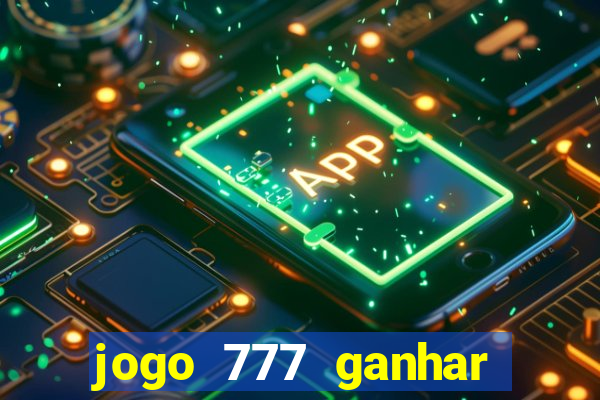 jogo 777 ganhar dinheiro de verdade