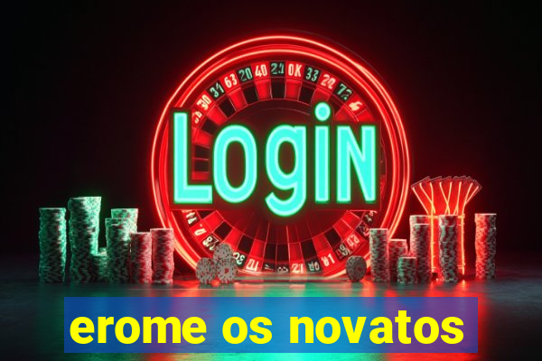 erome os novatos
