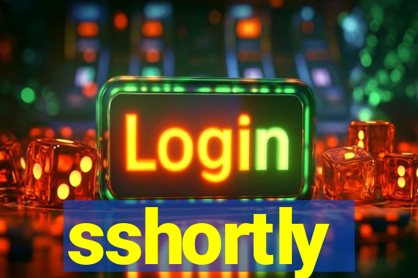 sshortly