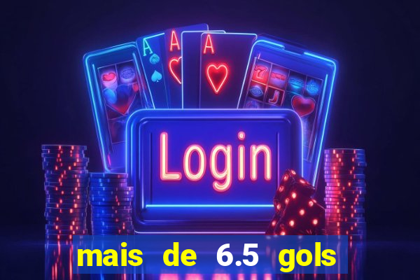 mais de 6.5 gols o que significa