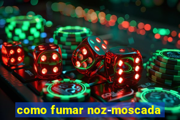 como fumar noz-moscada