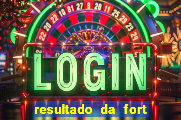 resultado da fort de hoje