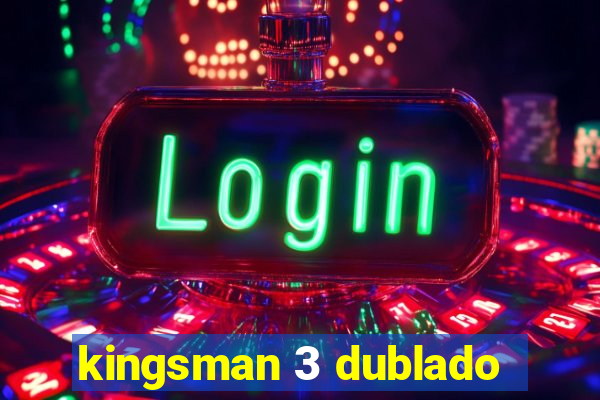 kingsman 3 dublado