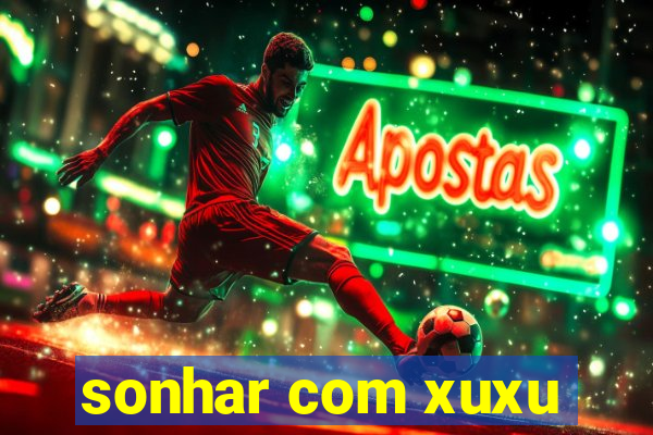 sonhar com xuxu