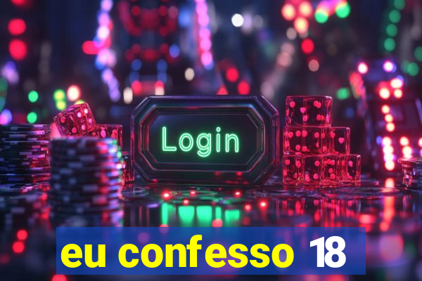 eu confesso 18