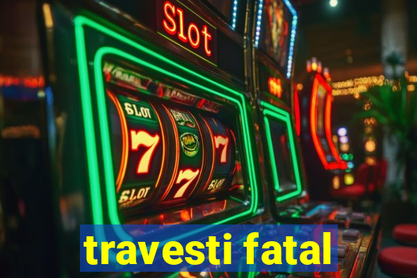 travesti fatal