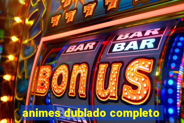 animes dublado completo