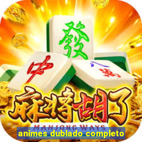animes dublado completo