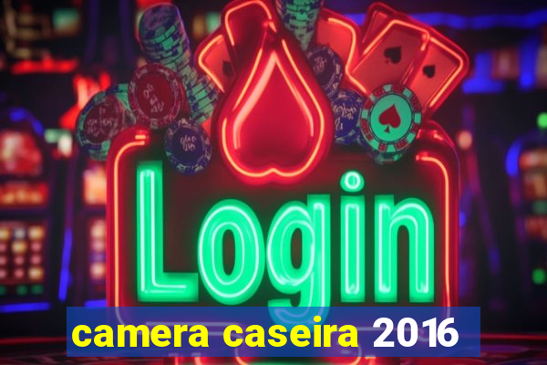 camera caseira 2016