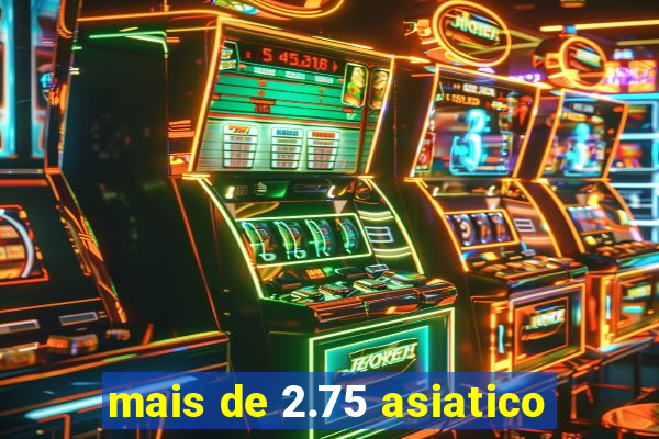 mais de 2.75 asiatico