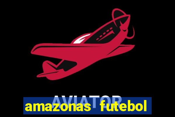 amazonas futebol clube onde assistir