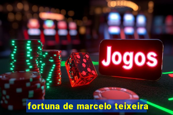 fortuna de marcelo teixeira