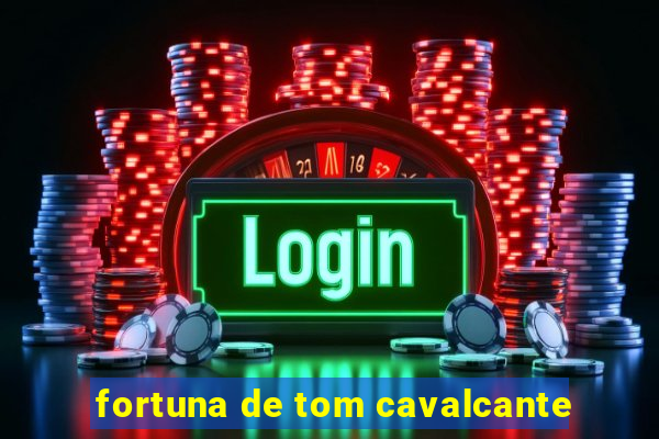 fortuna de tom cavalcante