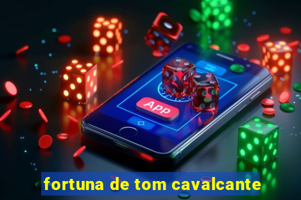 fortuna de tom cavalcante