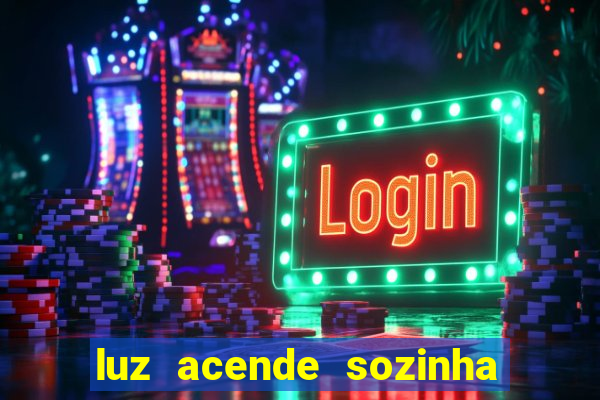 luz acende sozinha a noite espiritismo luz