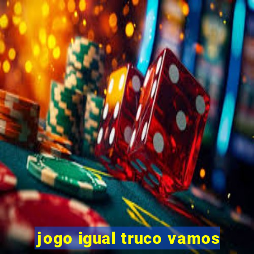 jogo igual truco vamos