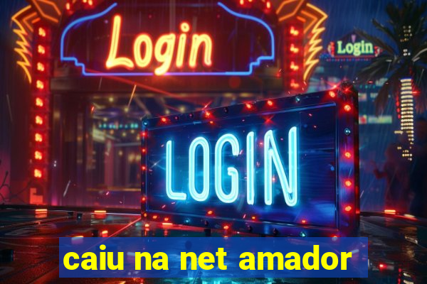 caiu na net amador